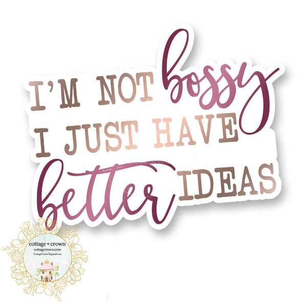 I'm Not Bossy I Just Have Better Ideas - Vinyl Decal Sticker