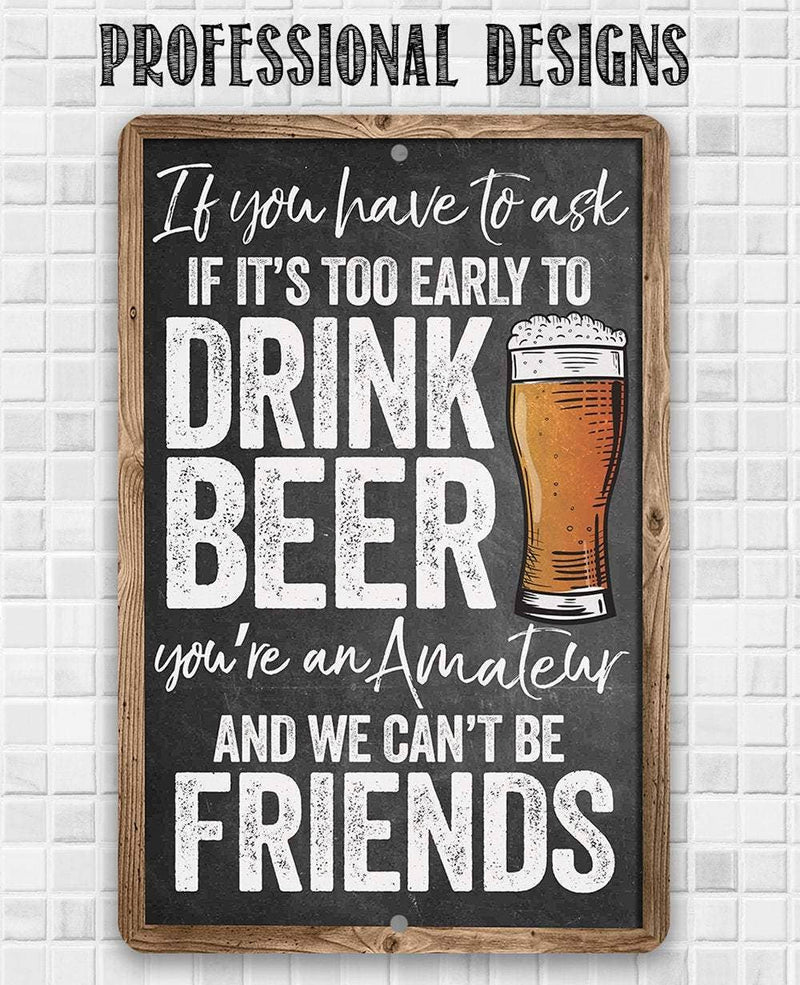 If You Have To Ask If It's Too Early To Drink - Metal Sign: 8 x 12