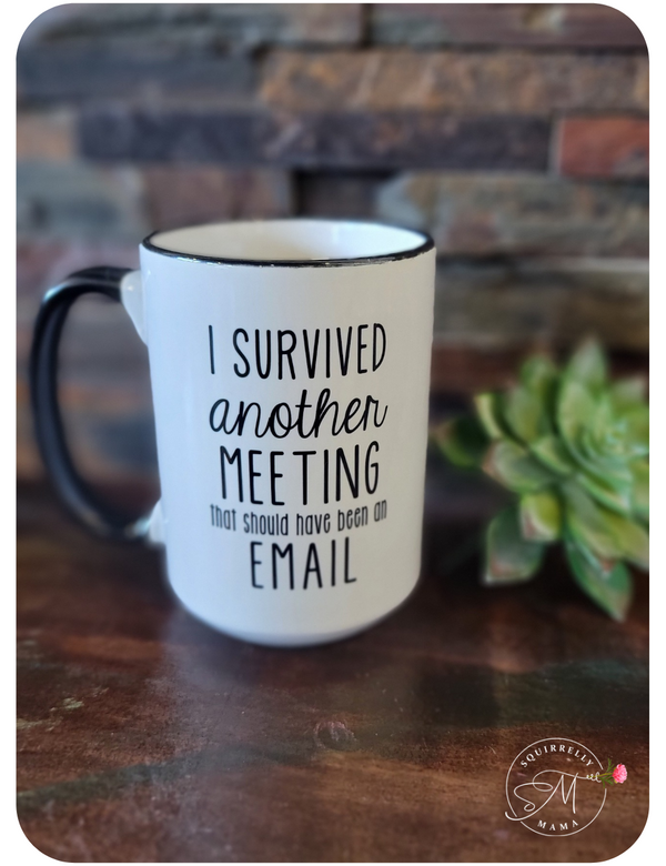Survived another meeting that could have been an email mug