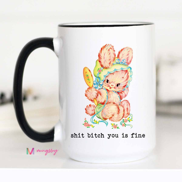 Shit Bitch you is Fine Funny Coffee Mug: 15oz